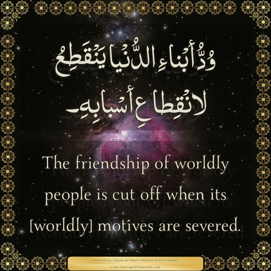 The friendship of worldly people is cut off when its [worldly] motives are...